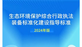 生态环境行政执法装备标准化建设指导标准（2024年版）发布！